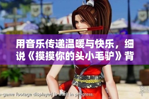 用音乐传递温暖与快乐，细说《摸摸你的头小毛驴》背后的故事