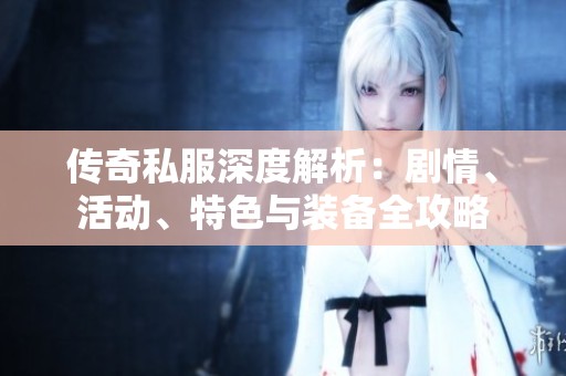 传奇私服深度解析：剧情、活动、特色与装备全攻略