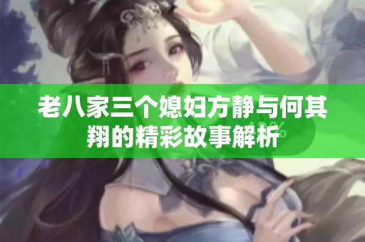 老八家三个媳妇方静与何其翔的精彩故事解析