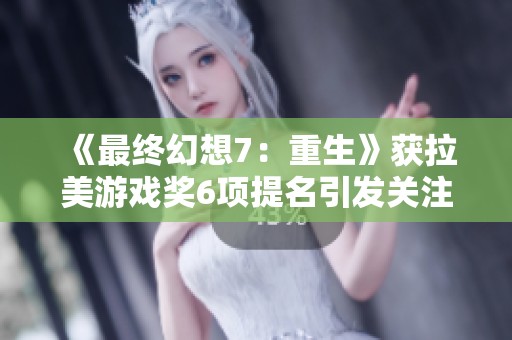 《最终幻想7：重生》获拉美游戏奖6项提名引发关注