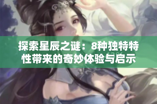 探索星辰之谜：8种独特特性带来的奇妙体验与启示