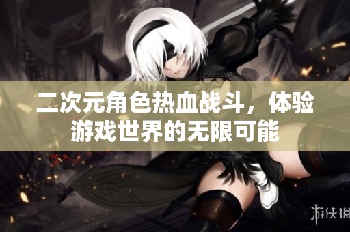 二次元角色热血战斗，体验游戏世界的无限可能