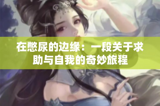 在憋尿的边缘：一段关于求助与自我的奇妙旅程