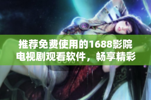 推荐免费使用的1688影院电视剧观看软件，畅享精彩影视内容