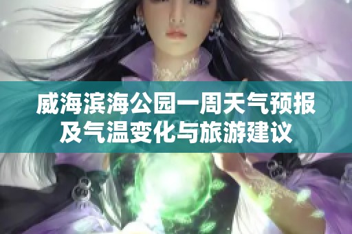 威海滨海公园一周天气预报及气温变化与旅游建议