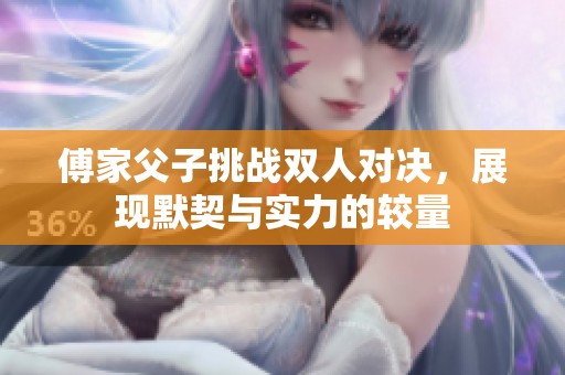 傅家父子挑战双人对决，展现默契与实力的较量