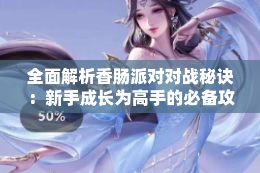 全面解析香肠派对对战秘诀：新手成长为高手的必备攻略