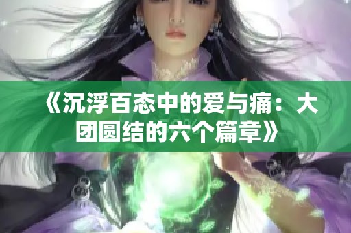 《沉浮百态中的爱与痛：大团圆结的六个篇章》