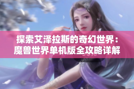 探索艾泽拉斯的奇幻世界：魔兽世界单机版全攻略详解