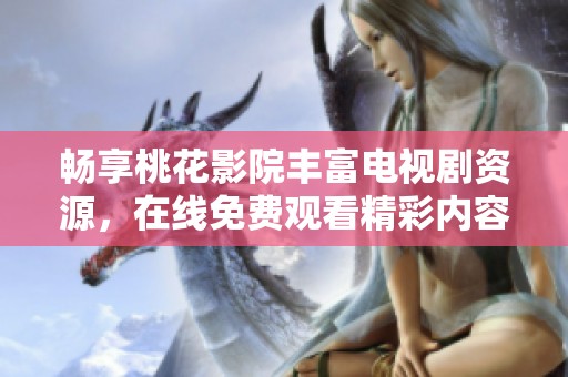 畅享桃花影院丰富电视剧资源，在线免费观看精彩内容