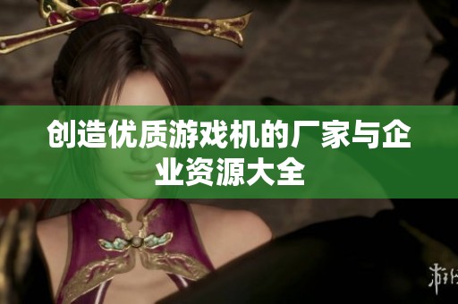 创造优质游戏机的厂家与企业资源大全