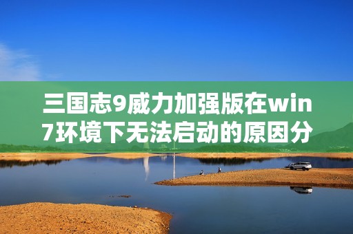 三国志9威力加强版在win7环境下无法启动的原因分析