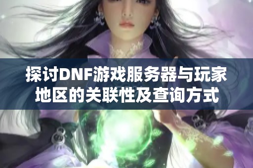 探讨DNF游戏服务器与玩家地区的关联性及查询方式