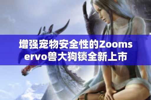 增强宠物安全性的Zoomservo兽大狗锁全新上市