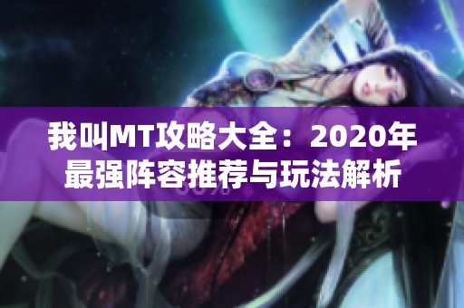 我叫MT攻略大全：2020年最强阵容推荐与玩法解析