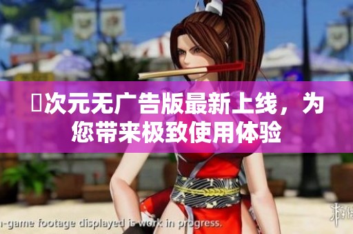 囧次元无广告版最新上线，为您带来极致使用体验