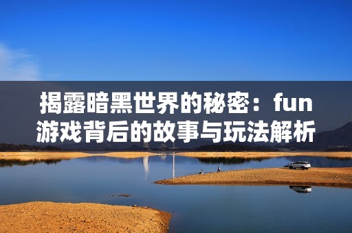 揭露暗黑世界的秘密：fun游戏背后的故事与玩法解析