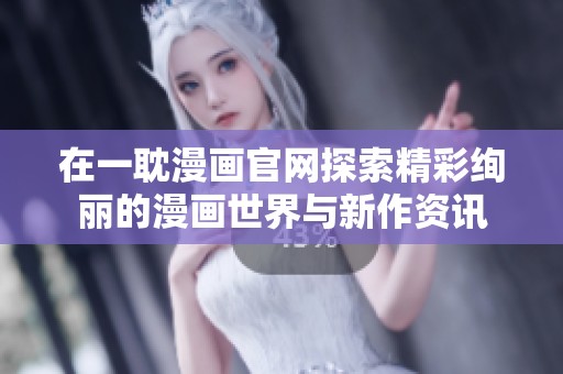 在一耽漫画官网探索精彩绚丽的漫画世界与新作资讯