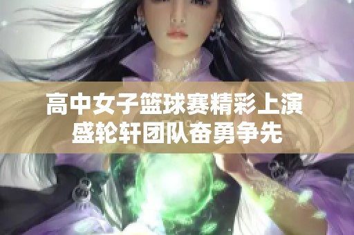 高中女子篮球赛精彩上演 盛轮轩团队奋勇争先
