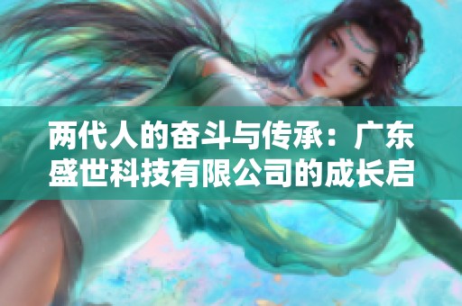 两代人的奋斗与传承：广东盛世科技有限公司的成长启示