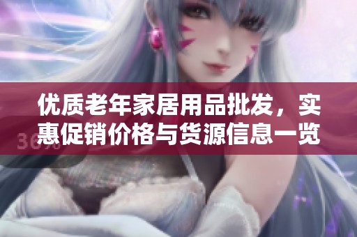 优质老年家居用品批发，实惠促销价格与货源信息一览