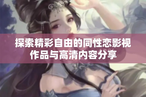探索精彩自由的同性恋影视作品与高清内容分享