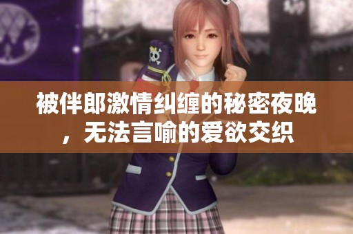 被伴郎激情纠缠的秘密夜晚，无法言喻的爱欲交织