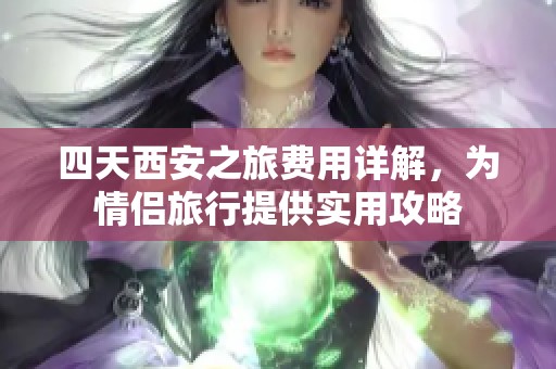 四天西安之旅费用详解，为情侣旅行提供实用攻略