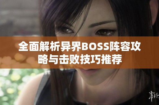 全面解析异界BOSS阵容攻略与击败技巧推荐