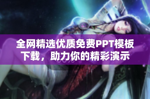 全网精选优质免费PPT模板下载，助力你的精彩演示