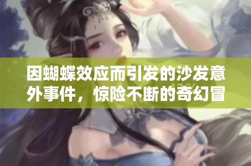 因蝴蝶效应而引发的沙发意外事件，惊险不断的奇幻冒险