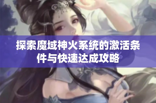 探索魔域神火系统的激活条件与快速达成攻略