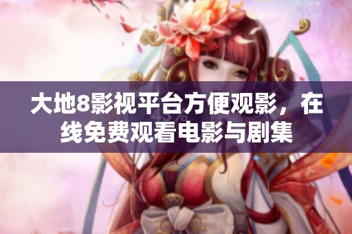 大地8影视平台方便观影，在线免费观看电影与剧集