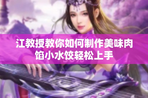 江教授教你如何制作美味肉馅小水饺轻松上手