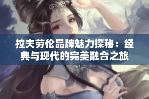 拉夫劳伦品牌魅力探秘：经典与现代的完美融合之旅