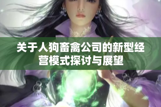 关于人狗畜禽公司的新型经营模式探讨与展望
