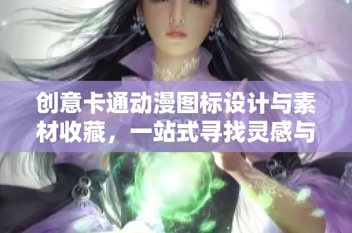 创意卡通动漫图标设计与素材收藏，一站式寻找灵感与资源