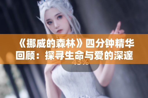 《挪威的森林》四分钟精华回顾：探寻生命与爱的深邃意蕴
