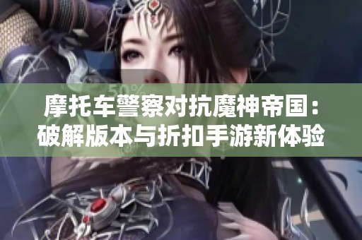 摩托车警察对抗魔神帝国：破解版本与折扣手游新体验