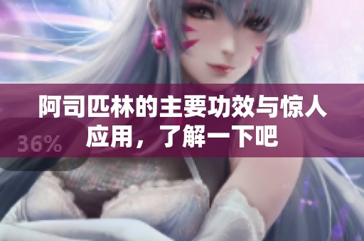 阿司匹林的主要功效与惊人应用，了解一下吧
