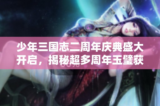 少年三国志二周年庆典盛大开启，揭秘超多周年玉璧获取方法