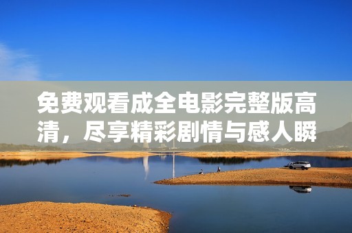 免费观看成全电影完整版高清，尽享精彩剧情与感人瞬间
