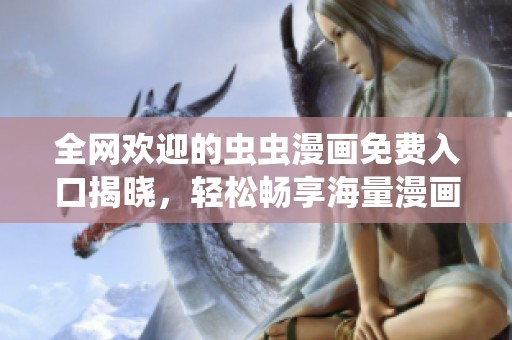 全网欢迎的虫虫漫画免费入口揭晓，轻松畅享海量漫画内容