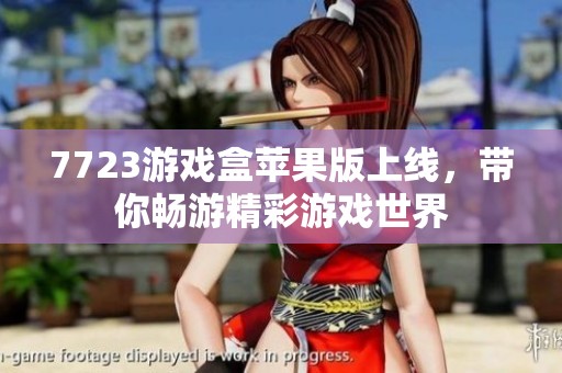 7723游戏盒苹果版上线，带你畅游精彩游戏世界