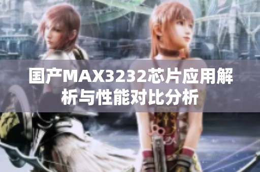 国产MAX3232芯片应用解析与性能对比分析