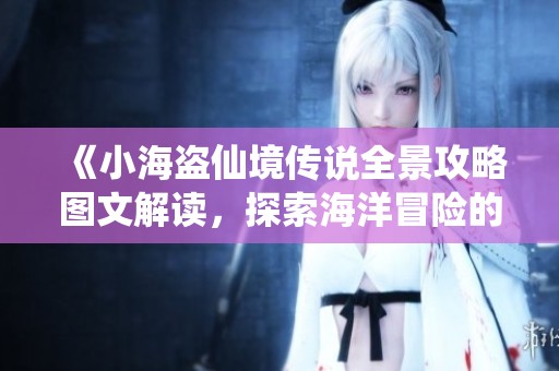 《小海盗仙境传说全景攻略图文解读，探索海洋冒险的每一步》