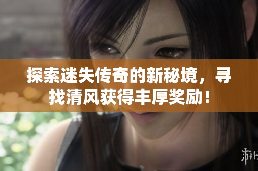 探索迷失传奇的新秘境，寻找清风获得丰厚奖励！