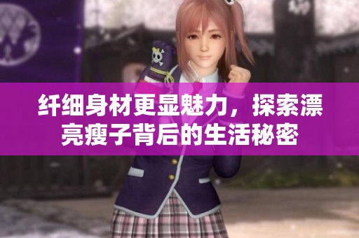 纤细身材更显魅力，探索漂亮瘦子背后的生活秘密