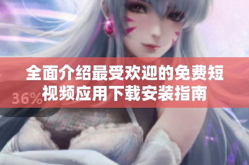 全面介绍最受欢迎的免费短视频应用下载安装指南