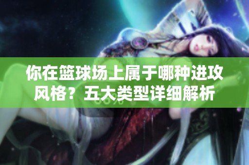 你在篮球场上属于哪种进攻风格？五大类型详细解析